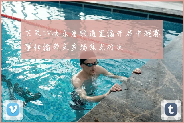 芒果tv快乐看频道直播开启中超赛事转播带来多场焦点对决
