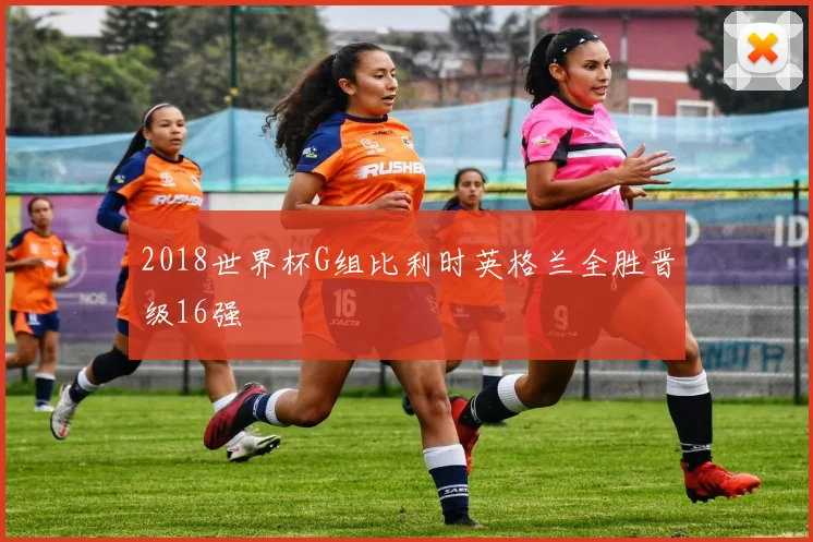 2018世界杯G组比利时英格兰全胜晋级16强