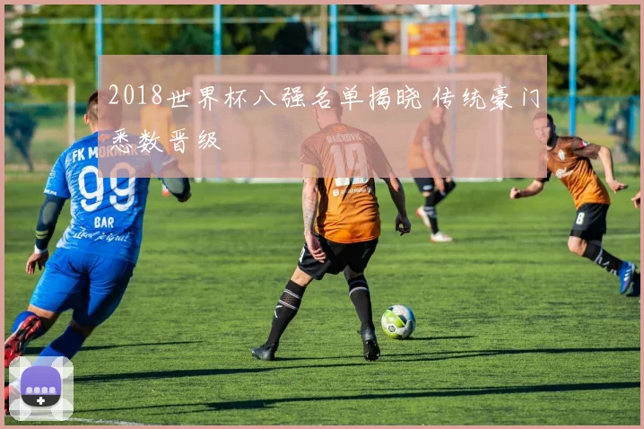 2018世界杯八强名单揭晓 传统豪门悉数晋级