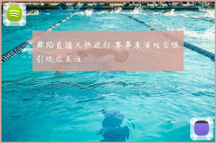 舞蹈直播火热进行 赛事表演结合吸引观众关注