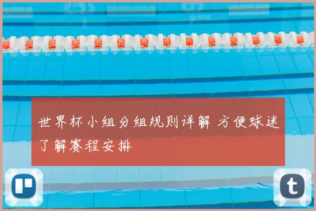 世界杯小组分组规则详解 方便球迷了解赛程安排