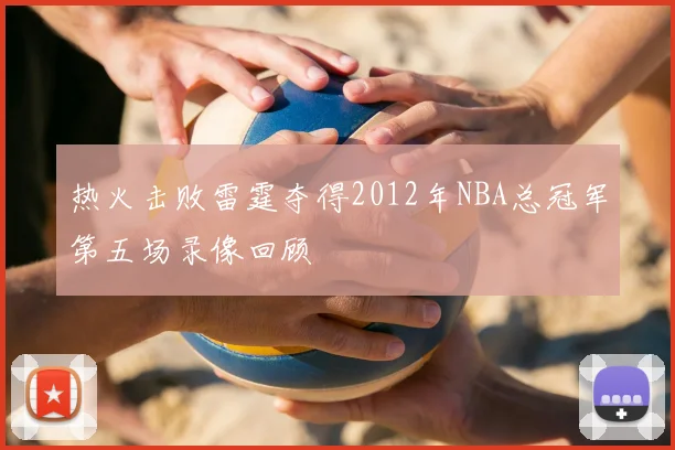 热火击败雷霆夺得2012年NBA总冠军第五场录像回顾