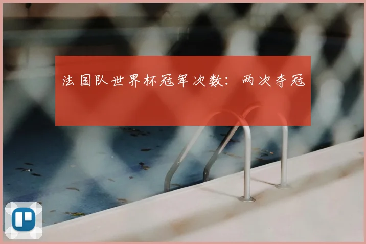 法国队世界杯冠军次数:两次夺冠