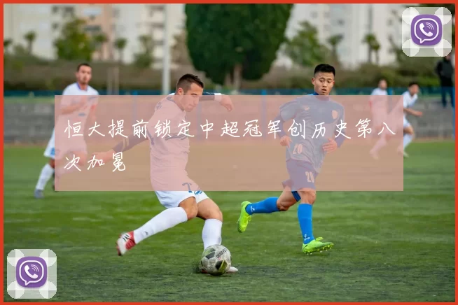 恒大提前锁定中超冠军创历史第八次加冕