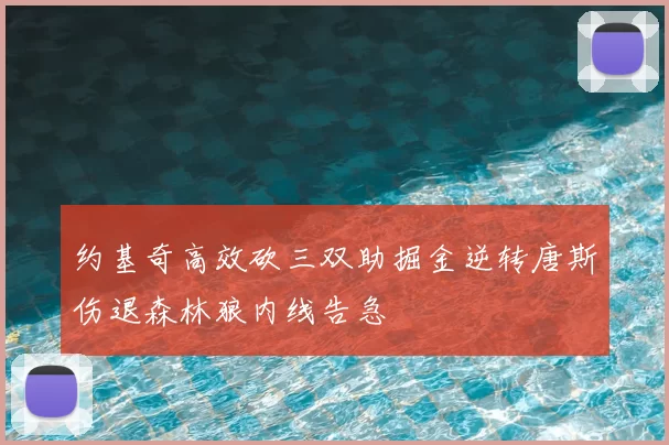 约基奇高效砍三双助掘金逆转唐斯伤退森林狼内线告急