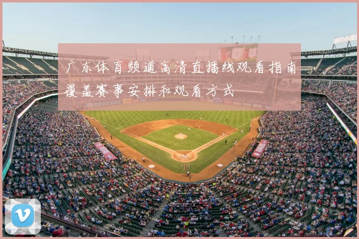 广东体育频道高清直播线观看指南覆盖赛事安排和观看方式