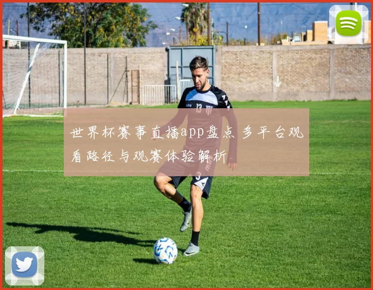 世界杯赛事直播app盘点 多平台观看路径与观赛体验解析
