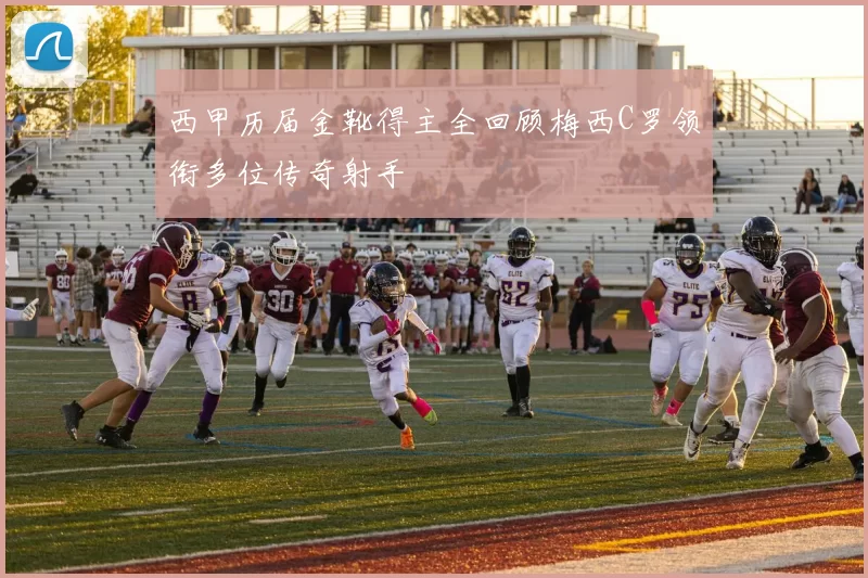 西甲历届金靴得主全回顾梅西C罗领衔多位传奇射手