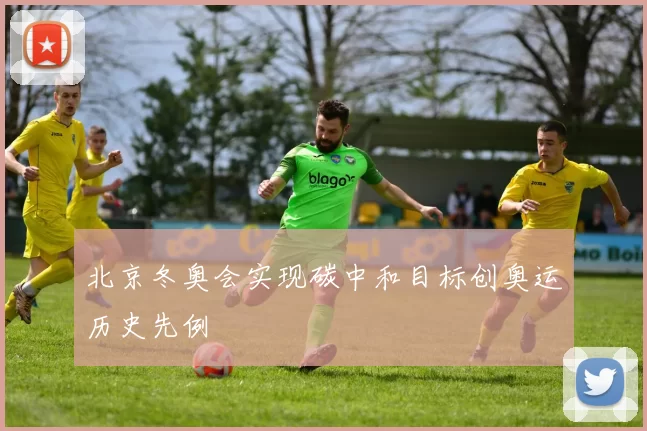 北京冬奥会实现碳中和目标创奥运历史先例