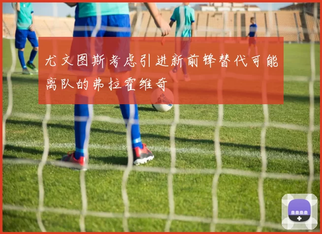 尤文图斯考虑引进新前锋替代可能离队的弗拉霍维奇