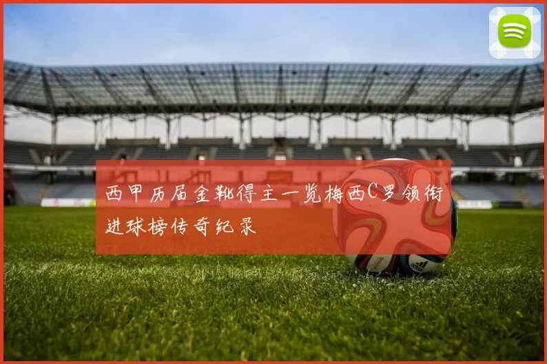 西甲历届金靴得主一览梅西C罗领衔进球榜传奇纪录