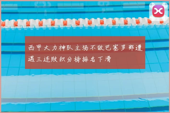 西甲大力神队主场不敌巴塞罗那遭遇三连败积分榜排名下滑