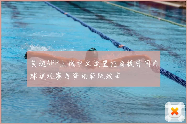 英超APP上线中文设置指南提升国内球迷观赛与资讯获取效率