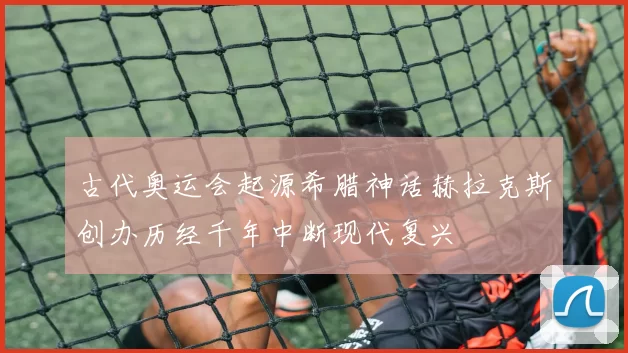 古代奥运会起源希腊神话赫拉克斯创办历经千年中断现代复兴