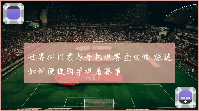 世界杯门票与手机观赛全攻略 球迷如何便捷购票观看赛事