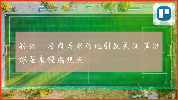 孙兴慜与内马尔对比引发关注 亚洲球星表现成焦点