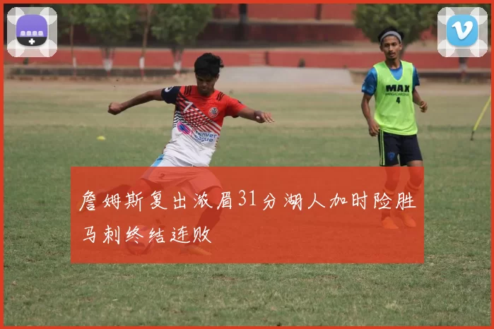 詹姆斯复出浓眉31分湖人加时险胜马刺终结连败