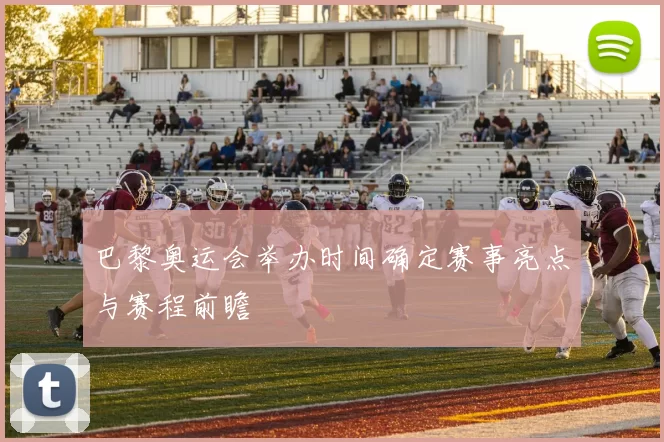 巴黎奥运会举办时间确定赛事亮点与赛程前瞻