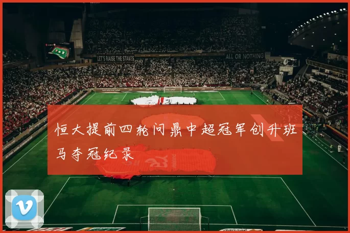 恒大提前四轮问鼎中超冠军创升班马夺冠纪录