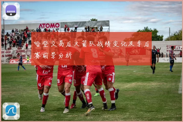 哈登交易后火箭队战绩变化及季后赛前景分析