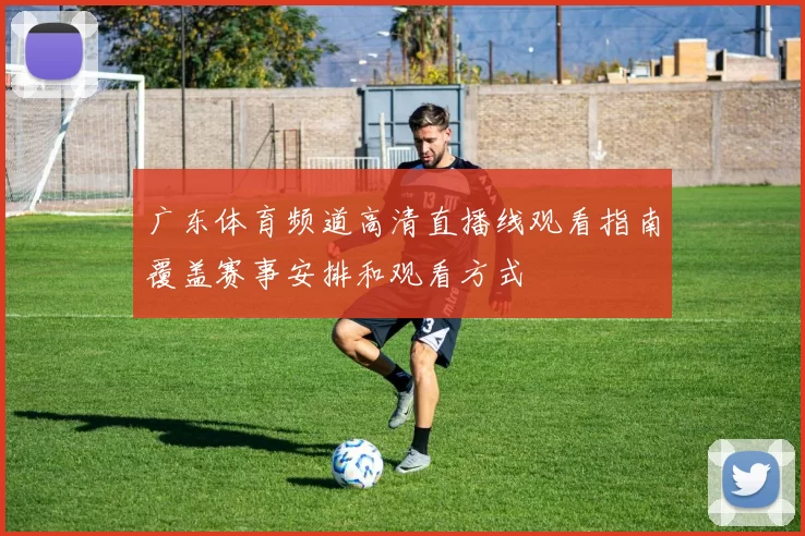 广东体育频道高清直播线观看指南覆盖赛事安排和观看方式