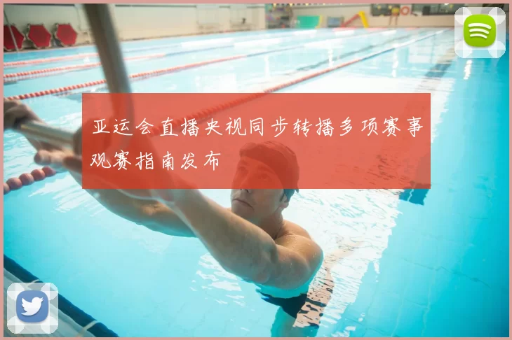 亚运会直播央视同步转播多项赛事观赛指南发布
