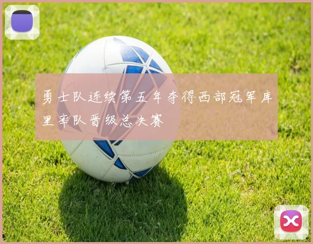 勇士队连续第五年夺得西部冠军库里率队晋级总决赛