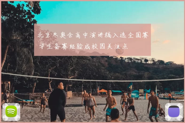 北京冬奥会高中演讲稿入选全国赛 学生备赛经验成校园关注点