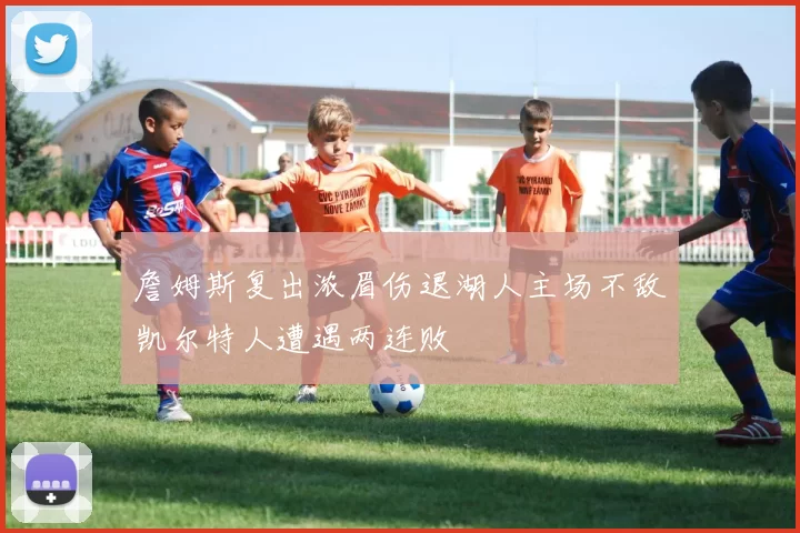 詹姆斯复出浓眉伤退湖人主场不敌凯尔特人遭遇两连败