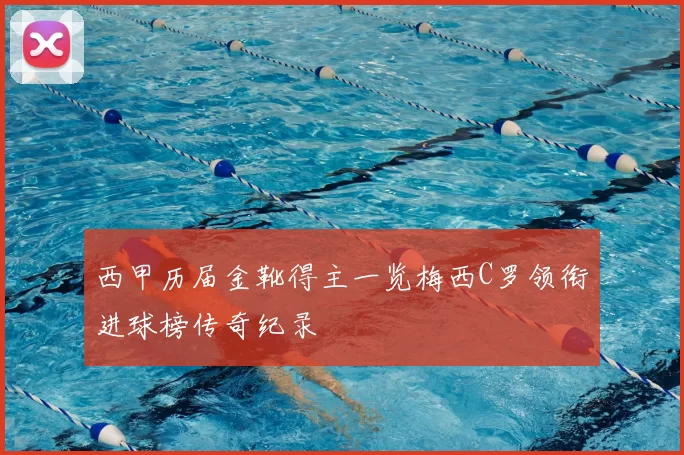 西甲历届金靴得主一览梅西C罗领衔进球榜传奇纪录