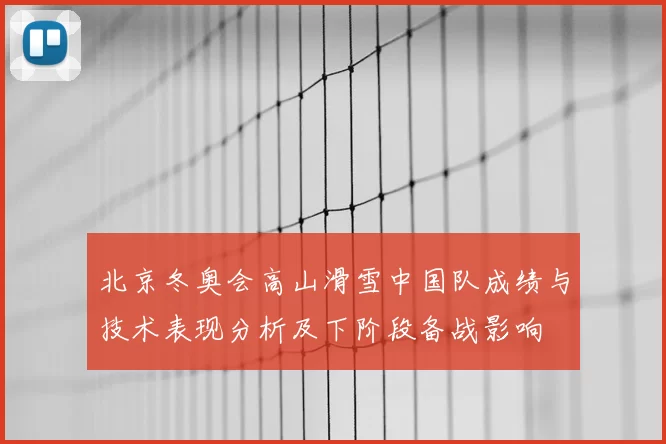 北京冬奥会高山滑雪中国队成绩与技术表现分析及下阶段备战影响