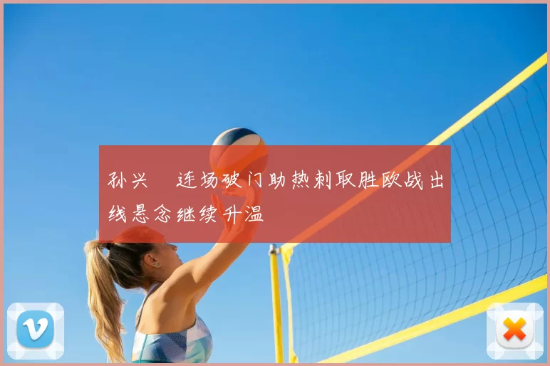 孙兴慜连场破门助热刺取胜欧战出线悬念继续升温