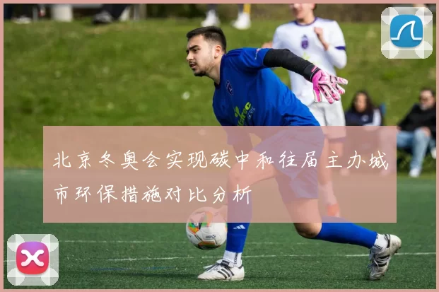 北京冬奥会实现碳中和往届主办城市环保措施对比分析