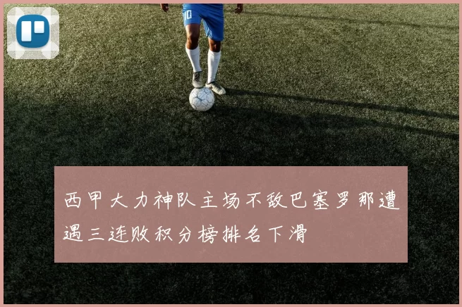 西甲大力神队主场不敌巴塞罗那遭遇三连败积分榜排名下滑