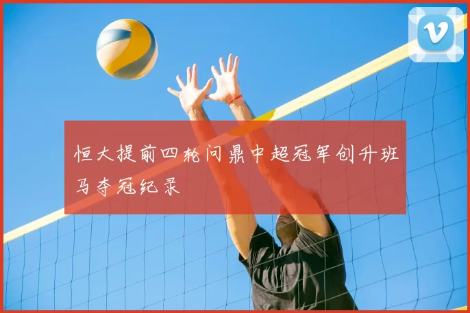 恒大提前四轮问鼎中超冠军创升班马夺冠纪录